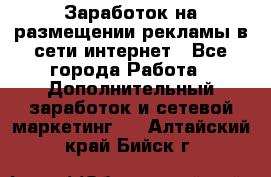  Заработок на размещении рекламы в сети интернет - Все города Работа » Дополнительный заработок и сетевой маркетинг   . Алтайский край,Бийск г.